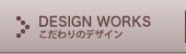 DESIGN WORKS|こだわりのデザイン