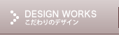 DESIGN WORKS|こだわりのデザイン