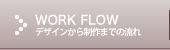 WORK FLOW|デザインから制作までの流れ